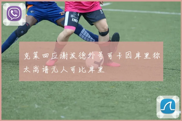 克莱回应谢泼德外号可卡因库里称太离谱无人可比库里