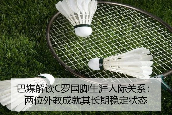 巴媒解读C罗国脚生涯人际关系:两位外教成就其长期稳定状态